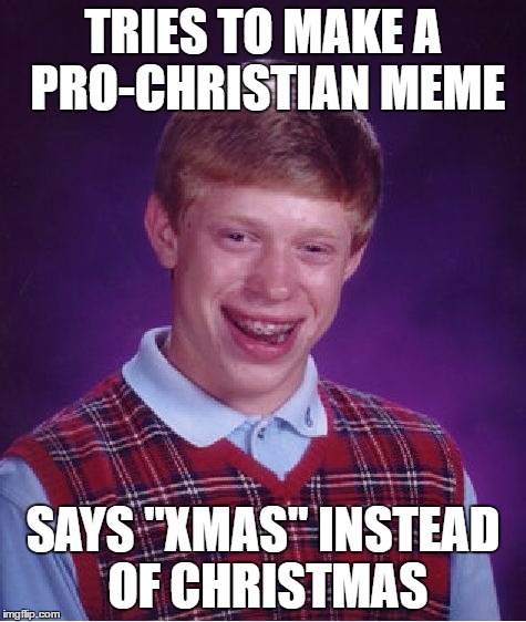 Bad Luck Brian Meme | TRIES TO MAKE A PRO-CHRISTIAN MEME SAYS "XMAS" INSTEAD OF CHRISTMAS | image tagged in memes,bad luck brian | made w/ Imgflip meme maker