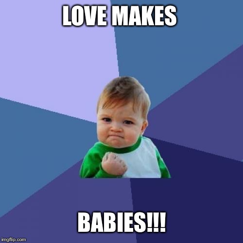 Success Kid Meme | LOVE MAKES BABIES!!! | image tagged in memes,success kid | made w/ Imgflip meme maker