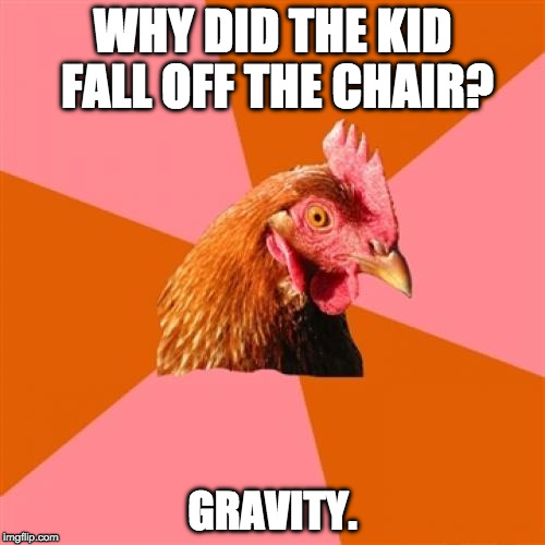Anti Joke Chicken Meme | WHY DID THE KID FALL OFF THE CHAIR? GRAVITY. | image tagged in memes,anti joke chicken | made w/ Imgflip meme maker