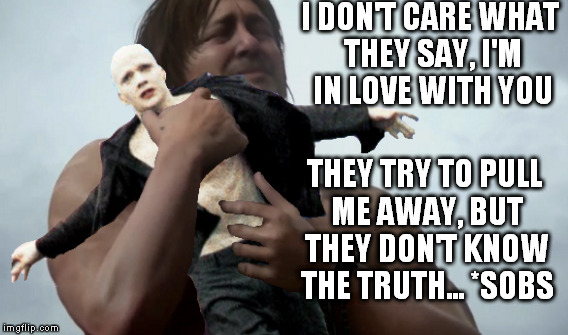 Norman Bleedus | I DON'T CARE WHAT THEY SAY, I'M IN LOVE WITH YOU; THEY TRY TO PULL ME AWAY, BUT THEY DON'T KNOW THE TRUTH... *SOBS | image tagged in memes,norman reedus,powder,leona lewis,abstract memes,boondock saints | made w/ Imgflip meme maker