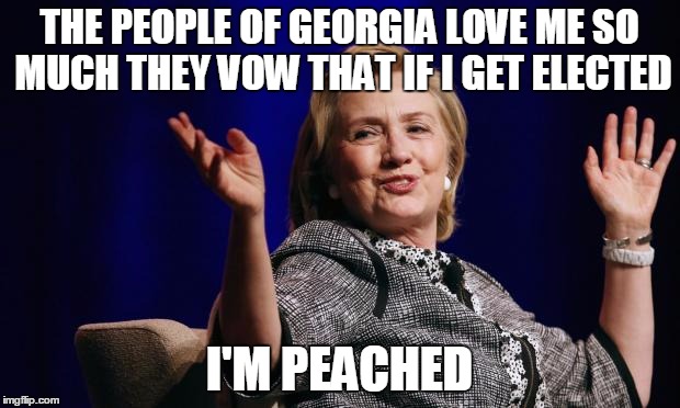 Southern Belles vs Yankee Swells | THE PEOPLE OF GEORGIA LOVE ME SO MUCH THEY VOW THAT IF I GET ELECTED; I'M PEACHED | image tagged in hillary | made w/ Imgflip meme maker