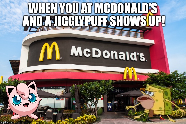 WHEN YOU AT MCDONALD'S AND A JIGGLYPUFF SHOWS UP! | image tagged in pokemon | made w/ Imgflip meme maker