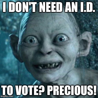 Gollum | I DON'T NEED AN I.D. TO VOTE? PRECIOUS! | image tagged in memes,gollum | made w/ Imgflip meme maker