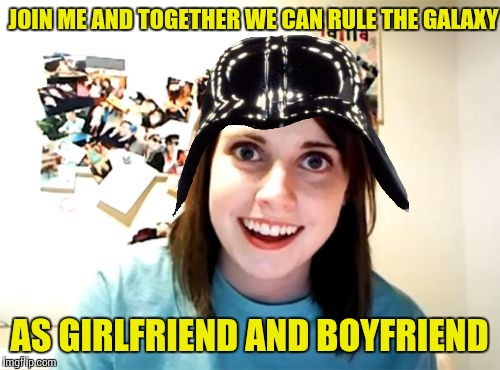 Overly Attached Girlfriend Meme | JOIN ME AND TOGETHER WE CAN RULE THE GALAXY; AS GIRLFRIEND AND BOYFRIEND | image tagged in memes,overly attached girlfriend | made w/ Imgflip meme maker