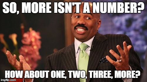 Steve Harvey Meme | SO, MORE ISN'T A NUMBER? HOW ABOUT ONE, TWO, THREE, MORE? | image tagged in memes,steve harvey | made w/ Imgflip meme maker