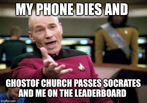 Missed the party tonight and I'm falling off the 7 day leader board. Lucky I had one submittion left... | MY PHONE DIES AND; GHOSTOF CHURCH PASSES SOCRATES AND ME ON THE LEADERBOARD | image tagged in memes,picard wtf | made w/ Imgflip meme maker
