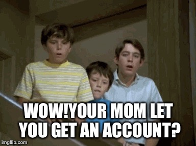 WOW!YOUR MOM LET YOU GET AN ACCOUNT? | made w/ Imgflip meme maker