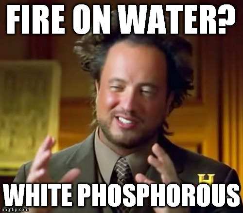 Ancient Aliens Meme | FIRE ON WATER? WHITE PHOSPHOROUS | image tagged in memes,ancient aliens | made w/ Imgflip meme maker