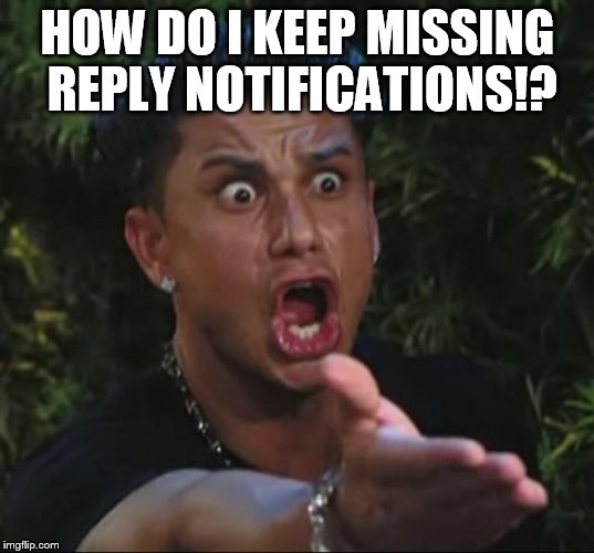HOW DO I KEEP MISSING REPLY NOTIFICATIONS!? | image tagged in pauly | made w/ Imgflip meme maker