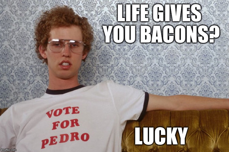 Napolian Dynamite | LIFE GIVES YOU BACONS? LUCKY | image tagged in napolian dynamite | made w/ Imgflip meme maker