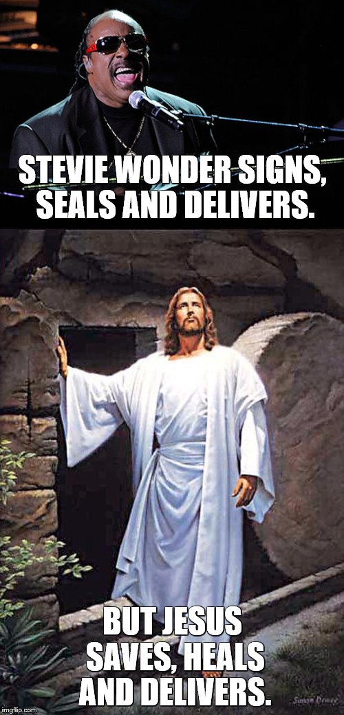 Jesus and Stevie Wonder. | STEVIE WONDER SIGNS, SEALS AND DELIVERS. BUT JESUS SAVES, HEALS AND DELIVERS. | image tagged in christianity | made w/ Imgflip meme maker