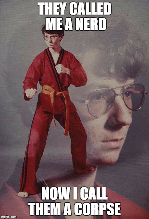 Karate Kyle | THEY CALLED ME A NERD; NOW I CALL THEM A CORPSE | image tagged in memes,karate kyle | made w/ Imgflip meme maker