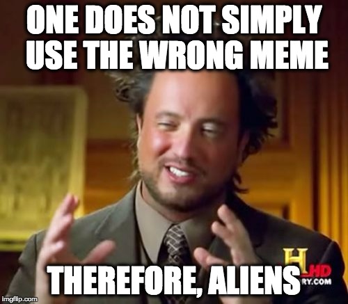 Ancient Aliens Meme | ONE DOES NOT SIMPLY USE THE WRONG MEME; THEREFORE, ALIENS | image tagged in memes,ancient aliens | made w/ Imgflip meme maker