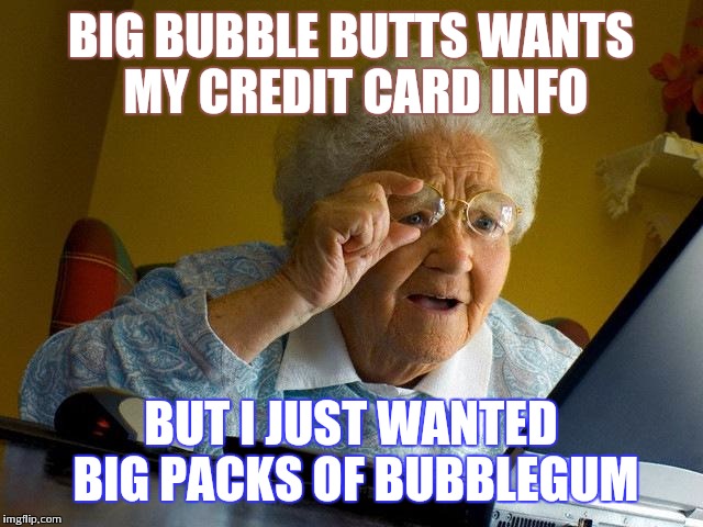 Google searches leads to these days | BIG BUBBLE BUTTS WANTS MY CREDIT CARD INFO; BUT I JUST WANTED BIG PACKS OF BUBBLEGUM | image tagged in memes,grandma finds the internet | made w/ Imgflip meme maker