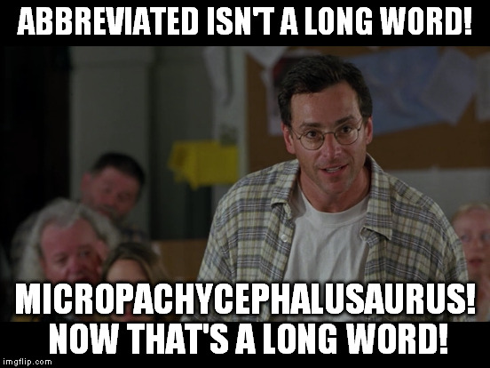 ABBREVIATED ISN'T A LONG WORD! MICROPACHYCEPHALUSAURUS! NOW THAT'S A LONG WORD! | made w/ Imgflip meme maker