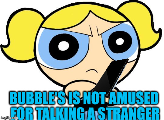 Bubbles Is Not Amused | BUBBLE'S IS NOT AMUSED FOR TALKING A STRANGER | image tagged in bubbles is not amused | made w/ Imgflip meme maker