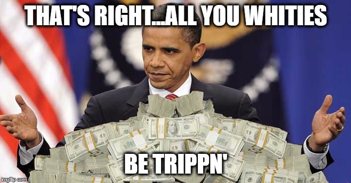 THAT'S RIGHT...ALL YOU WHITIES BE TRIPPN' | made w/ Imgflip meme maker