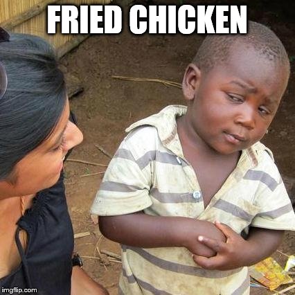 That one stereo type meme | FRIED CHICKEN | image tagged in memes,third world skeptical kid,fried chicken,black kid | made w/ Imgflip meme maker