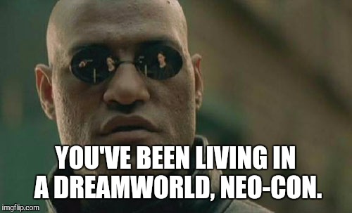 Matrix Morpheus Meme | YOU'VE BEEN LIVING IN A DREAMWORLD, NEO-CON. | image tagged in memes,matrix morpheus | made w/ Imgflip meme maker