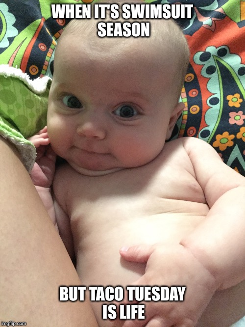 Taco Tuesday Tubby Kid | WHEN IT'S SWIMSUIT SEASON; BUT TACO TUESDAY IS LIFE | image tagged in fat baby,taco tuesday,baby,meme,beach body,summer time | made w/ Imgflip meme maker