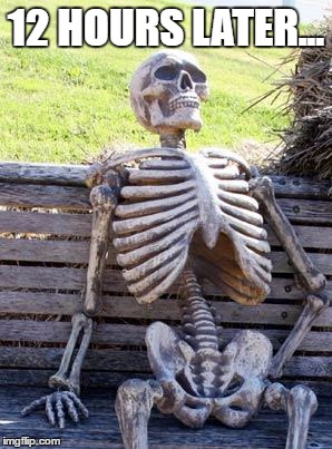 Waiting Skeleton Meme | 12 HOURS LATER... | image tagged in memes,waiting skeleton | made w/ Imgflip meme maker
