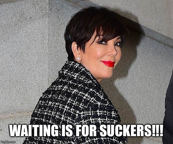 WAITING IS FOR SUCKERS!!! | made w/ Imgflip meme maker