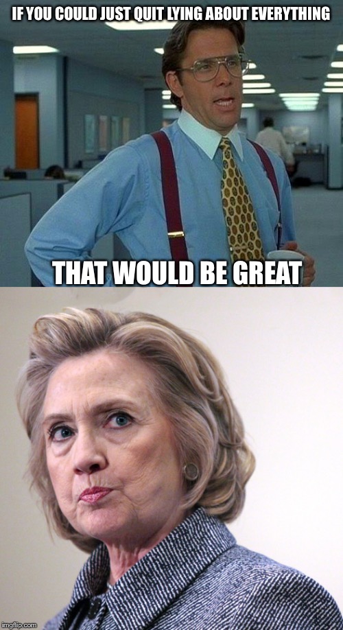 That would be great Hillary | IF YOU COULD JUST QUIT LYING ABOUT EVERYTHING; THAT WOULD BE GREAT | image tagged in hillary clinton,donald trump | made w/ Imgflip meme maker