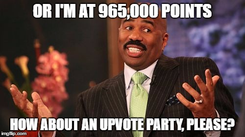 Steve Harvey Meme | OR I'M AT 965,000 POINTS HOW ABOUT AN UPVOTE PARTY, PLEASE? | image tagged in memes,steve harvey | made w/ Imgflip meme maker
