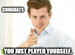 Congratulations... | CONGRATS; YOU JUST PLAYED YOURSELF.. | image tagged in memes,congratulations you played yourself | made w/ Imgflip meme maker