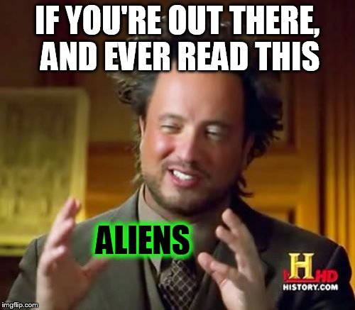 Ancient Aliens Meme | IF YOU'RE OUT THERE, AND EVER READ THIS ALIENS | image tagged in memes,ancient aliens | made w/ Imgflip meme maker