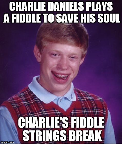 Bad Luck Brian Meme | CHARLIE DANIELS PLAYS A FIDDLE TO SAVE HIS SOUL CHARLIE'S FIDDLE STRINGS BREAK | image tagged in memes,bad luck brian | made w/ Imgflip meme maker
