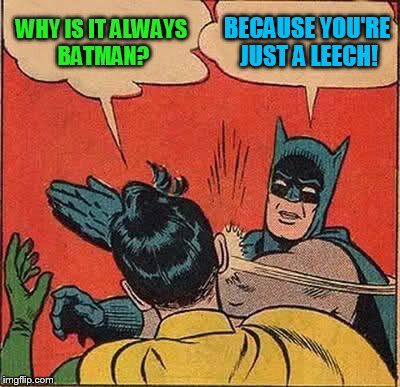 Batman Slapping Robin Meme | WHY IS IT ALWAYS BATMAN? BECAUSE YOU'RE JUST A LEECH! | image tagged in memes,batman slapping robin | made w/ Imgflip meme maker