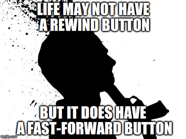 LIFE MAY NOT HAVE A REWIND BUTTON; BUT IT DOES HAVE A FAST-FORWARD BUTTON | made w/ Imgflip meme maker