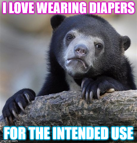 Confession Bear | I LOVE WEARING DIAPERS; FOR THE INTENDED USE | image tagged in memes,confession bear | made w/ Imgflip meme maker