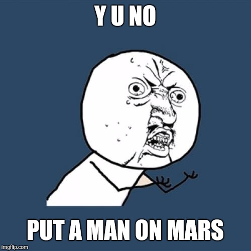 Y U No | Y U NO; PUT A MAN ON MARS | image tagged in memes,y u no | made w/ Imgflip meme maker