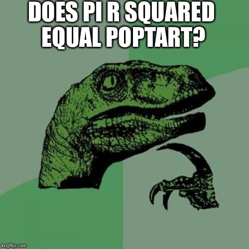 Philosoraptor | DOES PI R SQUARED EQUAL POPTART? | image tagged in memes,philosoraptor | made w/ Imgflip meme maker
