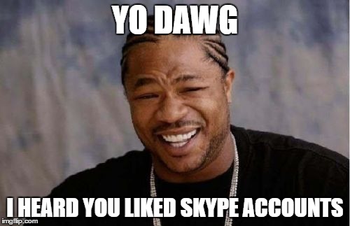 Yo Dawg Heard You | YO DAWG; I HEARD YOU LIKED SKYPE ACCOUNTS | image tagged in memes,yo dawg heard you | made w/ Imgflip meme maker