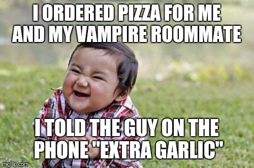 Evil Toddler | I ORDERED PIZZA FOR ME AND MY VAMPIRE ROOMMATE; I TOLD THE GUY ON THE PHONE "EXTRA GARLIC" | image tagged in memes,evil toddler | made w/ Imgflip meme maker