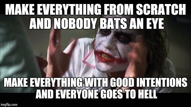 And everybody loses their minds Meme | MAKE EVERYTHING FROM SCRATCH AND NOBODY BATS AN EYE MAKE EVERYTHING WITH GOOD INTENTIONS AND EVERYONE GOES TO HELL | image tagged in memes,and everybody loses their minds | made w/ Imgflip meme maker