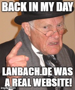 Back In My Day Meme | BACK IN MY DAY; LANBACH.DE WAS A REAL WEBSITE! | image tagged in memes,back in my day | made w/ Imgflip meme maker