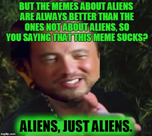 BUT THE MEMES ABOUT ALIENS ARE ALWAYS BETTER THAN THE ONES NOT ABOUT ALIENS, SO YOU SAYING THAT THIS MEME SUCKS? ALIENS, JUST ALIENS. | made w/ Imgflip meme maker
