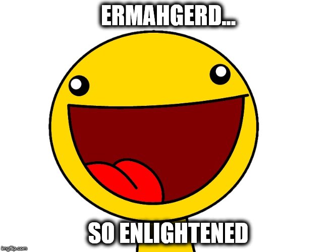 ERMAHGERD... SO ENLIGHTENED | made w/ Imgflip meme maker