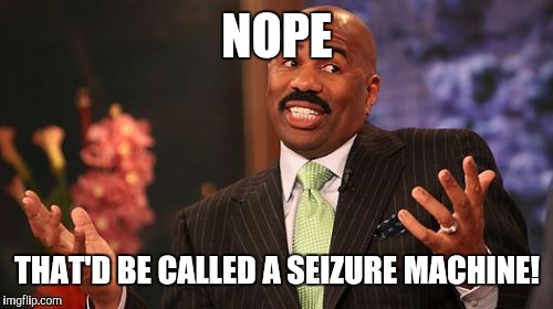 NOPE THAT'D BE CALLED A SEIZURE MACHINE! | image tagged in memes,steve harvey | made w/ Imgflip meme maker