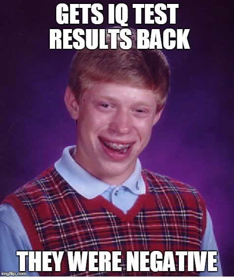 Bad Luck Brian Meme | GETS IQ TEST RESULTS BACK; THEY WERE NEGATIVE | image tagged in memes,bad luck brian | made w/ Imgflip meme maker