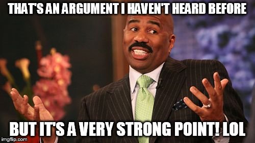 Steve Harvey Meme | THAT'S AN ARGUMENT I HAVEN'T HEARD BEFORE BUT IT'S A VERY STRONG POINT! LOL | image tagged in memes,steve harvey | made w/ Imgflip meme maker