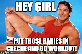 Workout and chill | HEY GIRL; PUT THOSE BABIES IN CRECHE AND GO WORKOUT! | image tagged in workout and chill | made w/ Imgflip meme maker