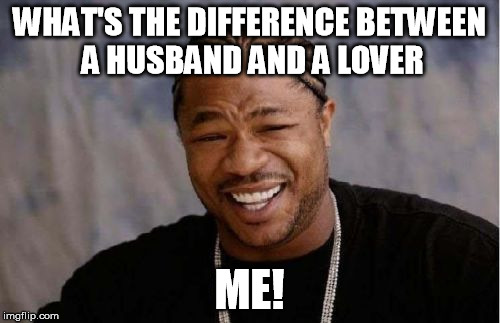 Some things are easy to understand  | WHAT'S THE DIFFERENCE BETWEEN A HUSBAND AND A LOVER; ME! | image tagged in memes,yo dawg heard you | made w/ Imgflip meme maker