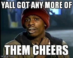 Y'all Got Any More Of That Meme | YALL GOT ANY MORE OF THEM CHEERS | image tagged in memes,yall got any more of | made w/ Imgflip meme maker