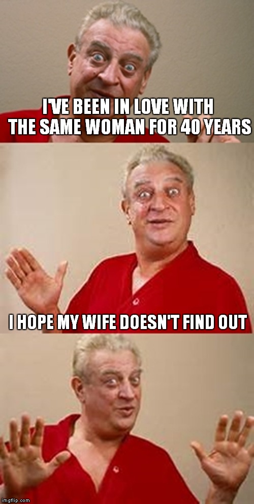 I'VE BEEN IN LOVE WITH THE SAME WOMAN FOR 40 YEARS I HOPE MY WIFE DOESN'T FIND OUT | made w/ Imgflip meme maker