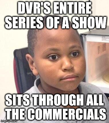 Minor Mistake Marvin Meme | DVR'S ENTIRE SERIES OF A SHOW; SITS THROUGH ALL THE COMMERCIALS | image tagged in memes,minor mistake marvin,AdviceAnimals | made w/ Imgflip meme maker